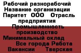 Рабочий-разнорабочий › Название организации ­ Паритет, ООО › Отрасль предприятия ­ Промышленность, производство › Минимальный оклад ­ 21 000 - Все города Работа » Вакансии   . Тверская обл.,Нелидово г.